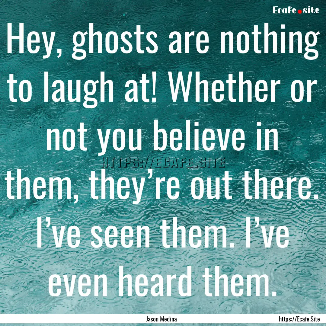 Hey, ghosts are nothing to laugh at! Whether.... : Quote by Jason Medina