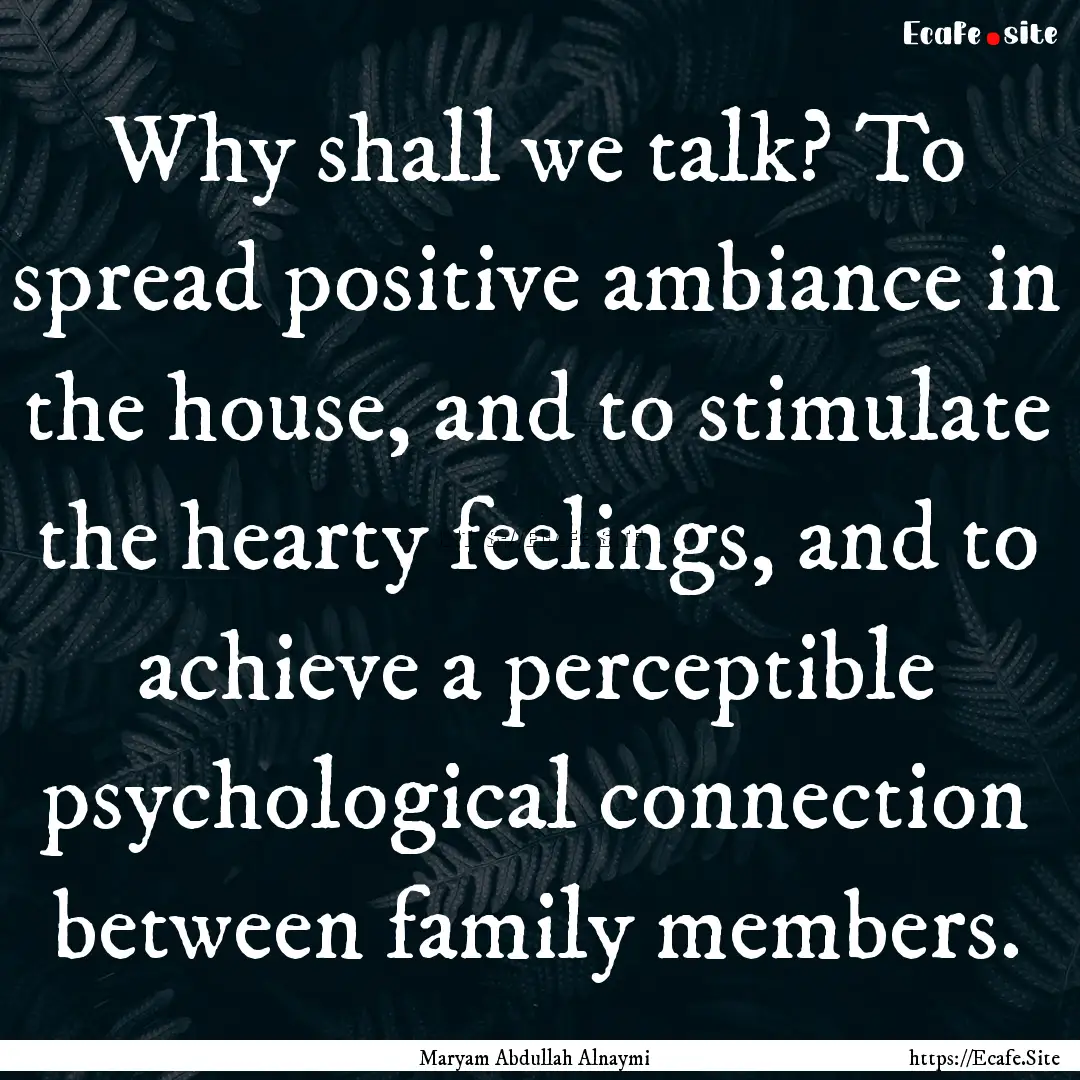 Why shall we talk? To spread positive ambiance.... : Quote by Maryam Abdullah Alnaymi