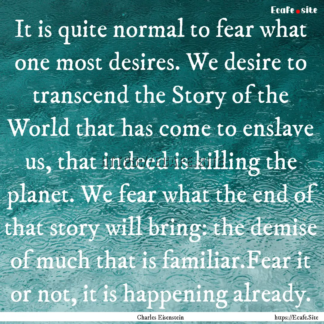 It is quite normal to fear what one most.... : Quote by Charles Eisenstein