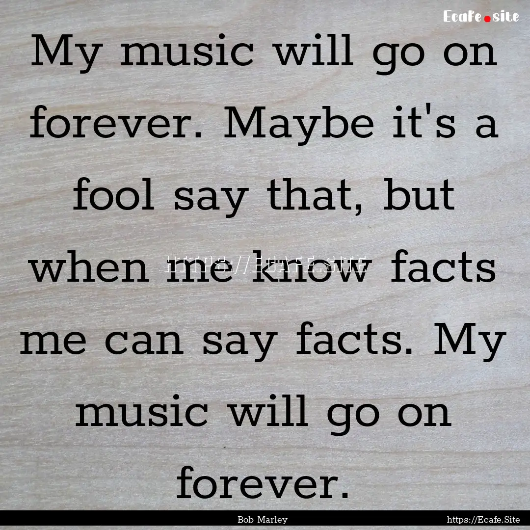 My music will go on forever. Maybe it's a.... : Quote by Bob Marley