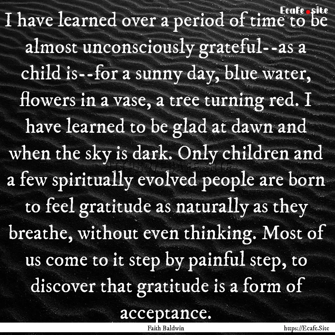 I have learned over a period of time to be.... : Quote by Faith Baldwin