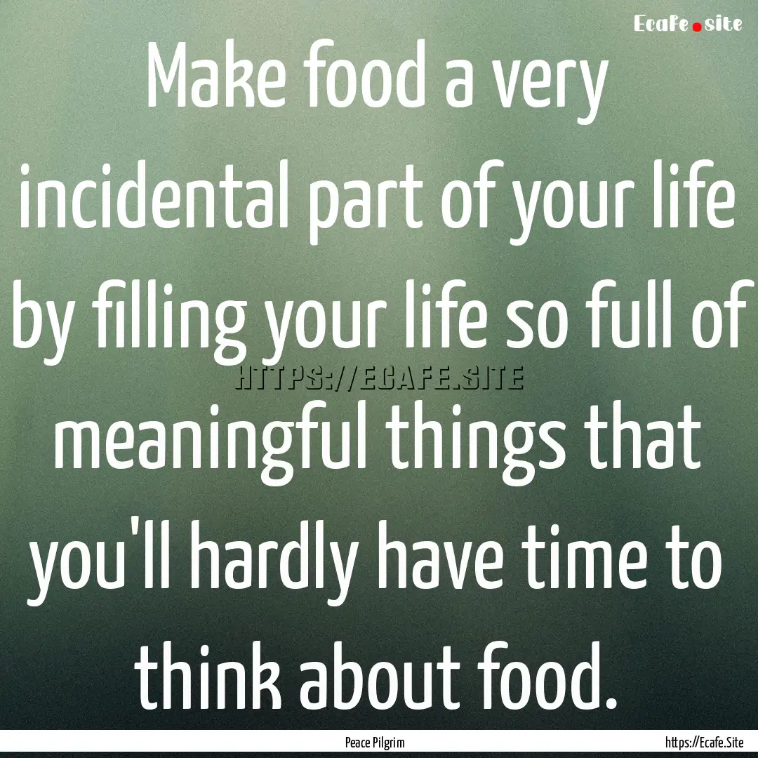 Make food a very incidental part of your.... : Quote by Peace Pilgrim