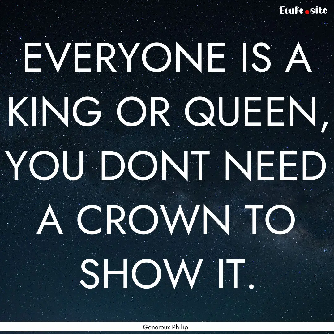 EVERYONE IS A KING OR QUEEN, YOU DONT NEED.... : Quote by Genereux Philip