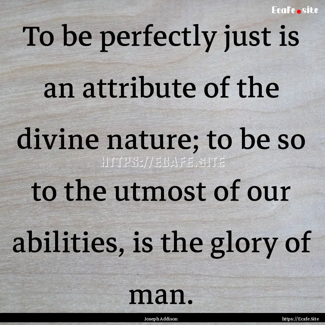 To be perfectly just is an attribute of the.... : Quote by Joseph Addison