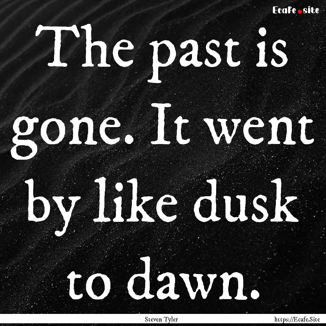 The past is gone. It went by like dusk to.... : Quote by Steven Tyler