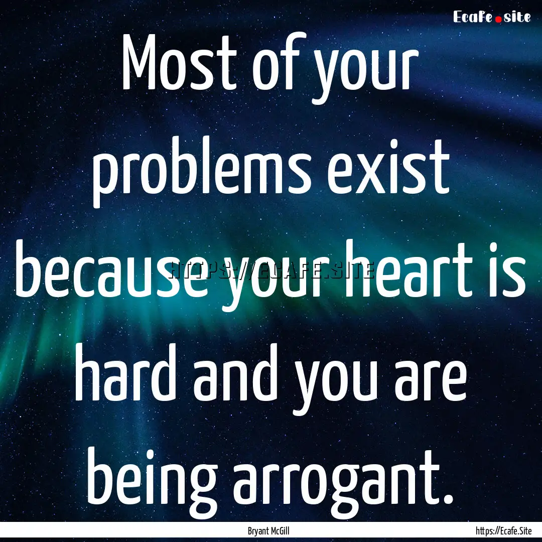 Most of your problems exist because your.... : Quote by Bryant McGill