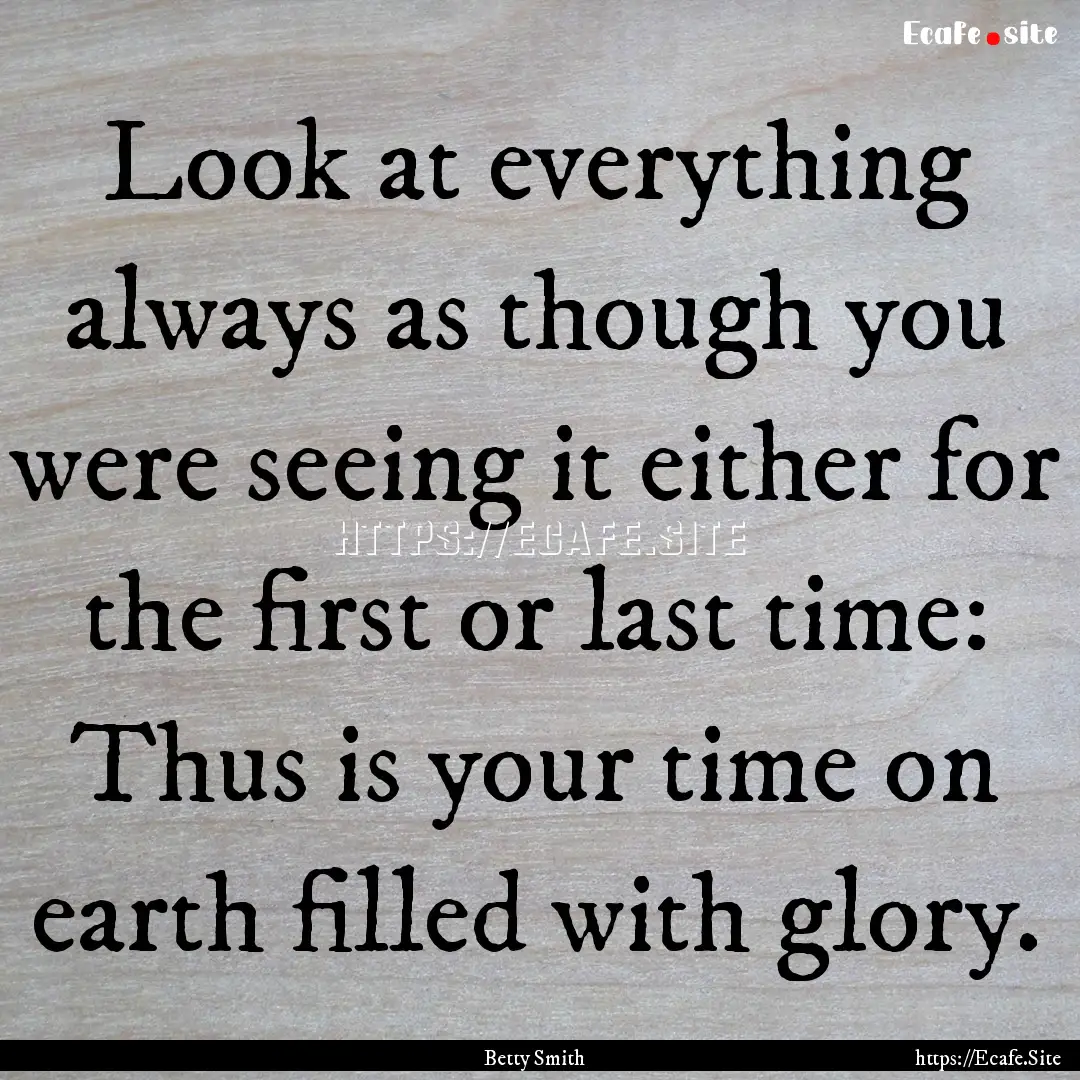 Look at everything always as though you were.... : Quote by Betty Smith