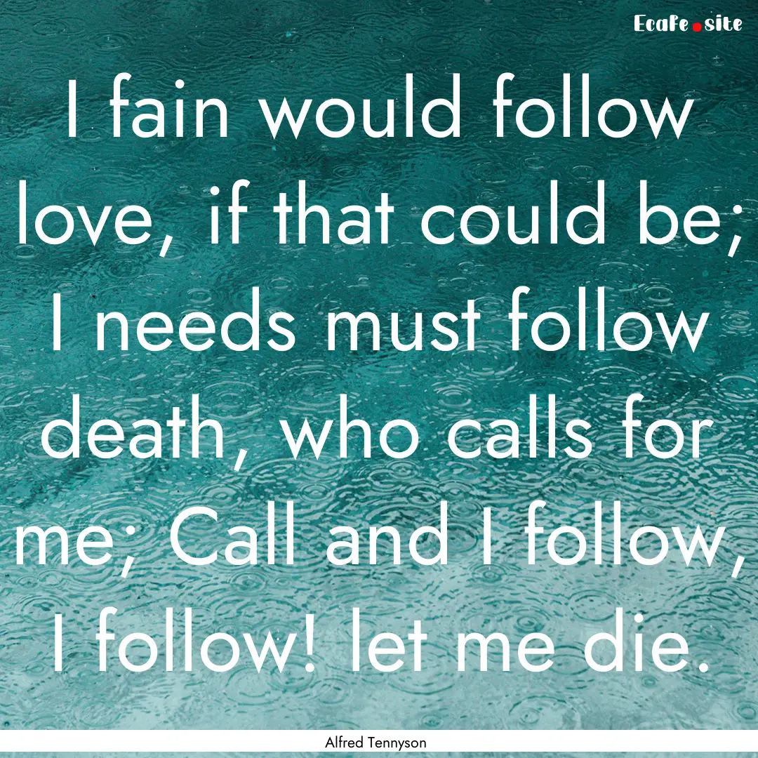 I fain would follow love, if that could be;.... : Quote by Alfred Tennyson