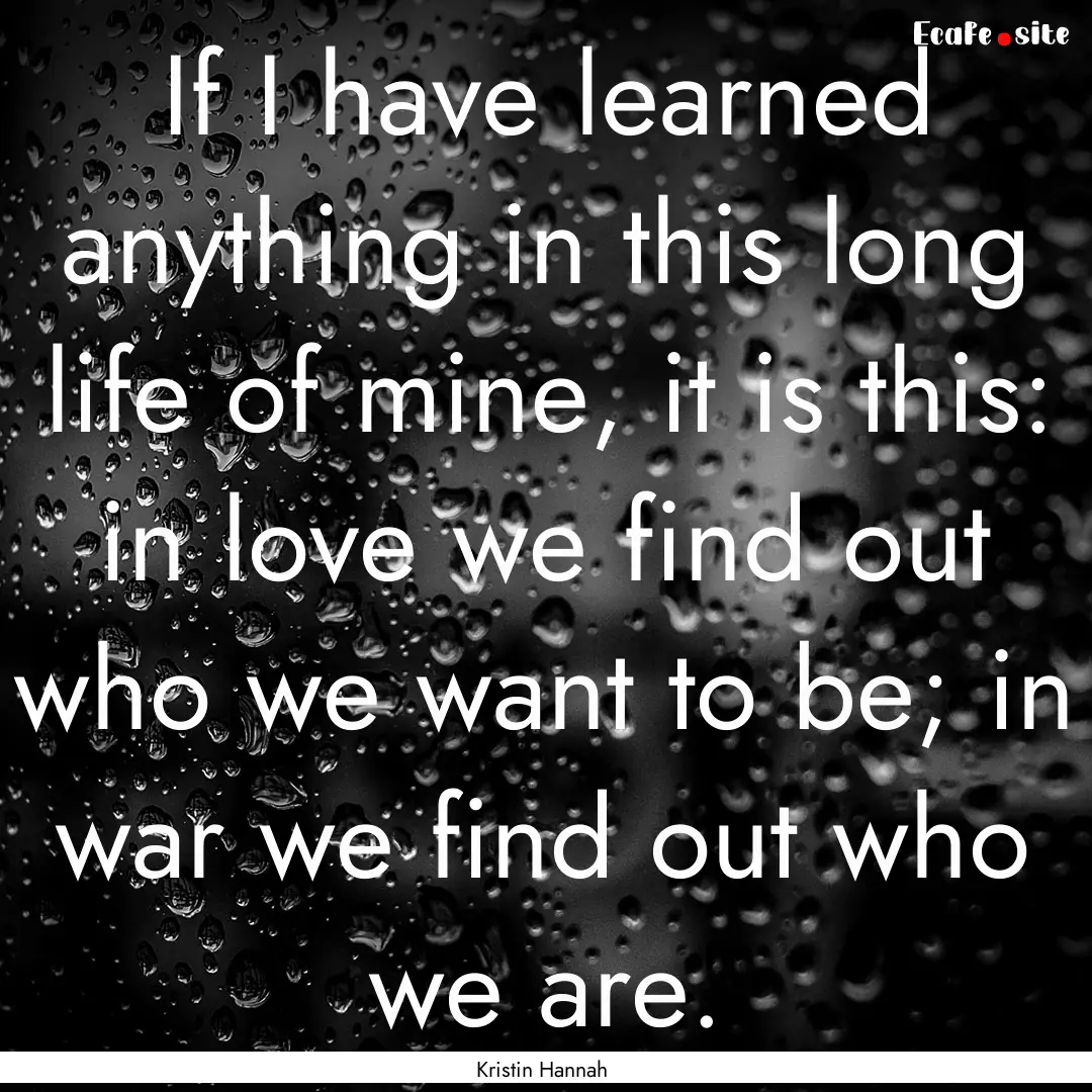 If I have learned anything in this long life.... : Quote by Kristin Hannah