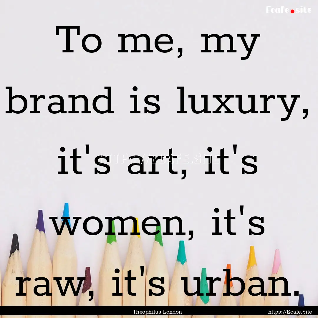 To me, my brand is luxury, it's art, it's.... : Quote by Theophilus London