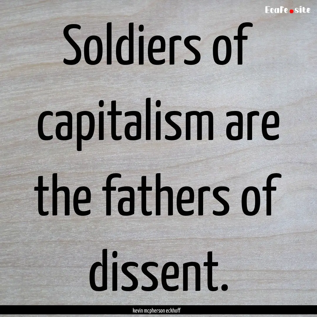 Soldiers of capitalism are the fathers of.... : Quote by kevin mcpherson eckhoff