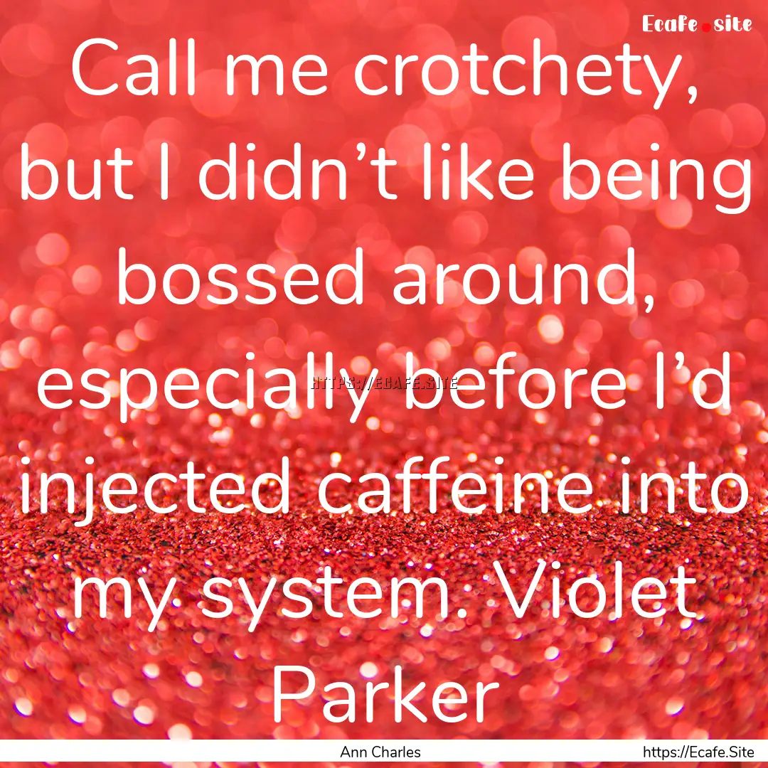 Call me crotchety, but I didn’t like being.... : Quote by Ann Charles