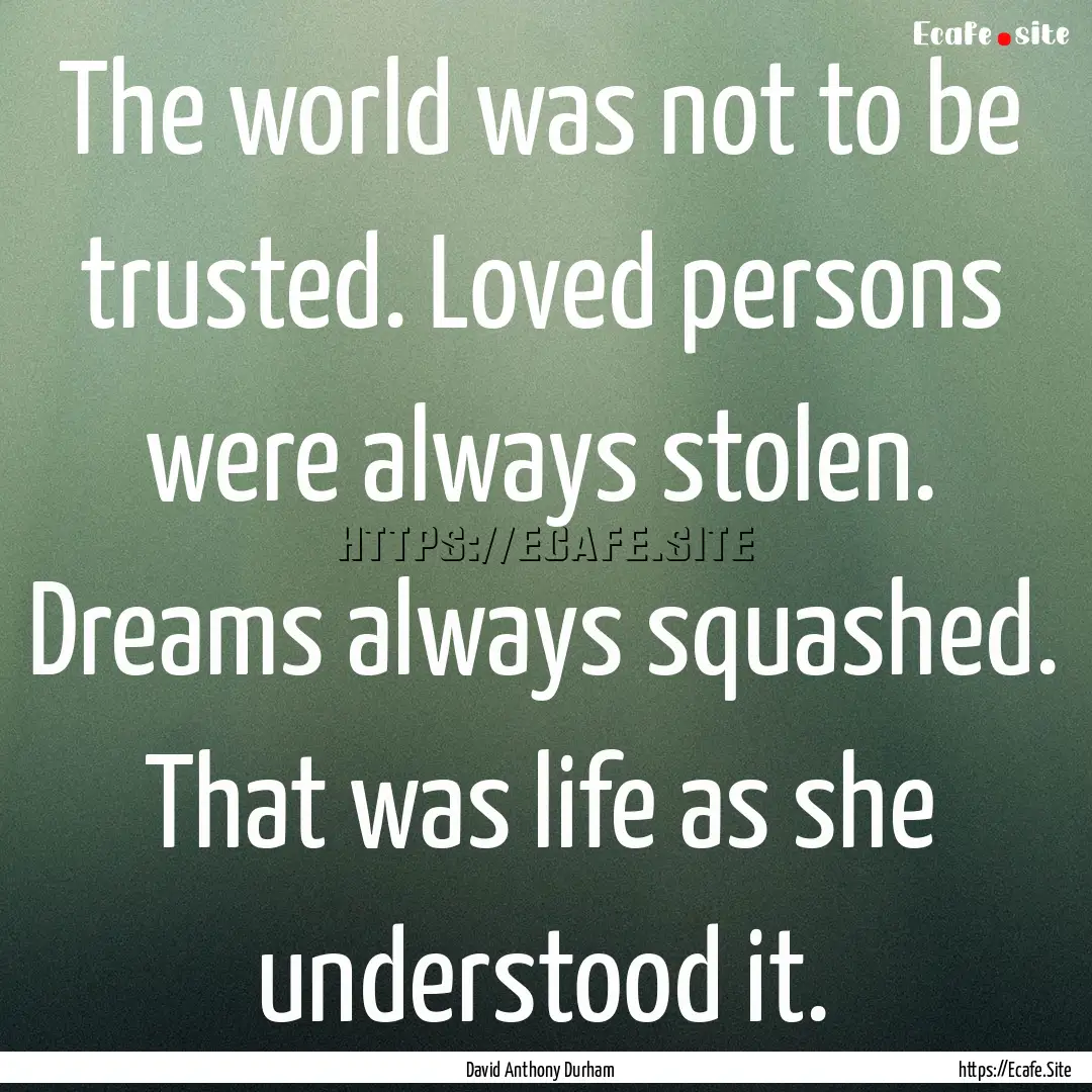 The world was not to be trusted. Loved persons.... : Quote by David Anthony Durham