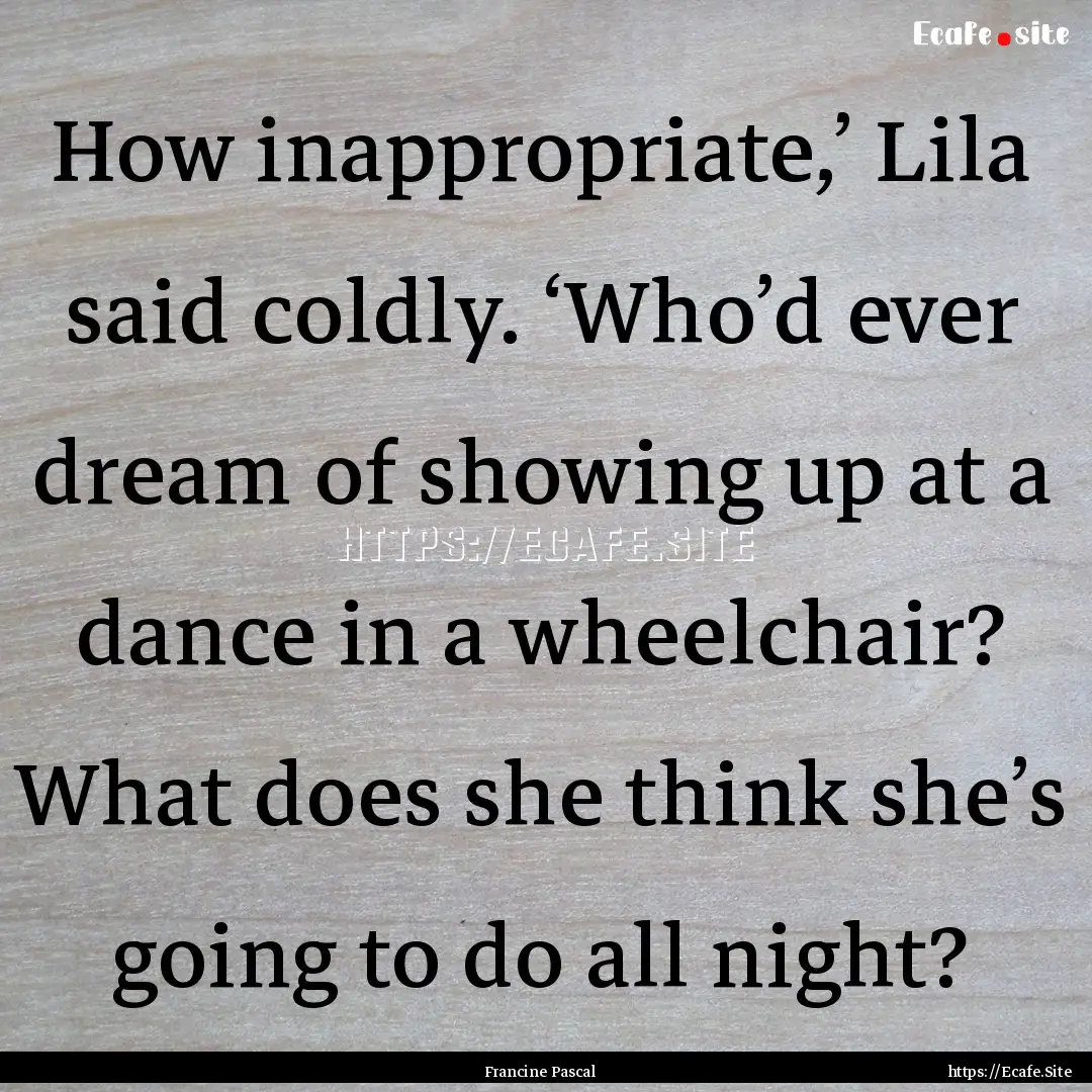 How inappropriate,’ Lila said coldly. ‘Who’d.... : Quote by Francine Pascal