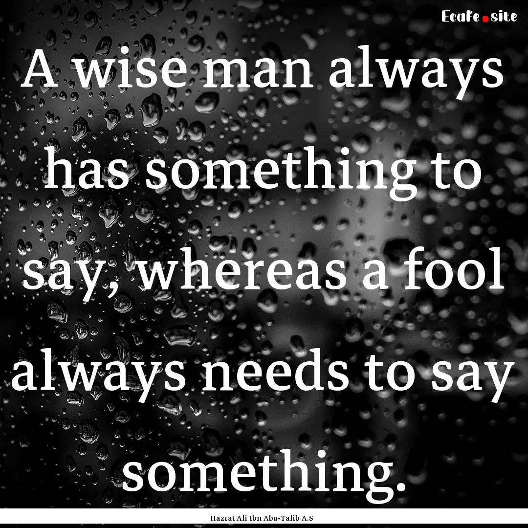 A wise man always has something to say, whereas.... : Quote by Hazrat Ali Ibn Abu-Talib A.S