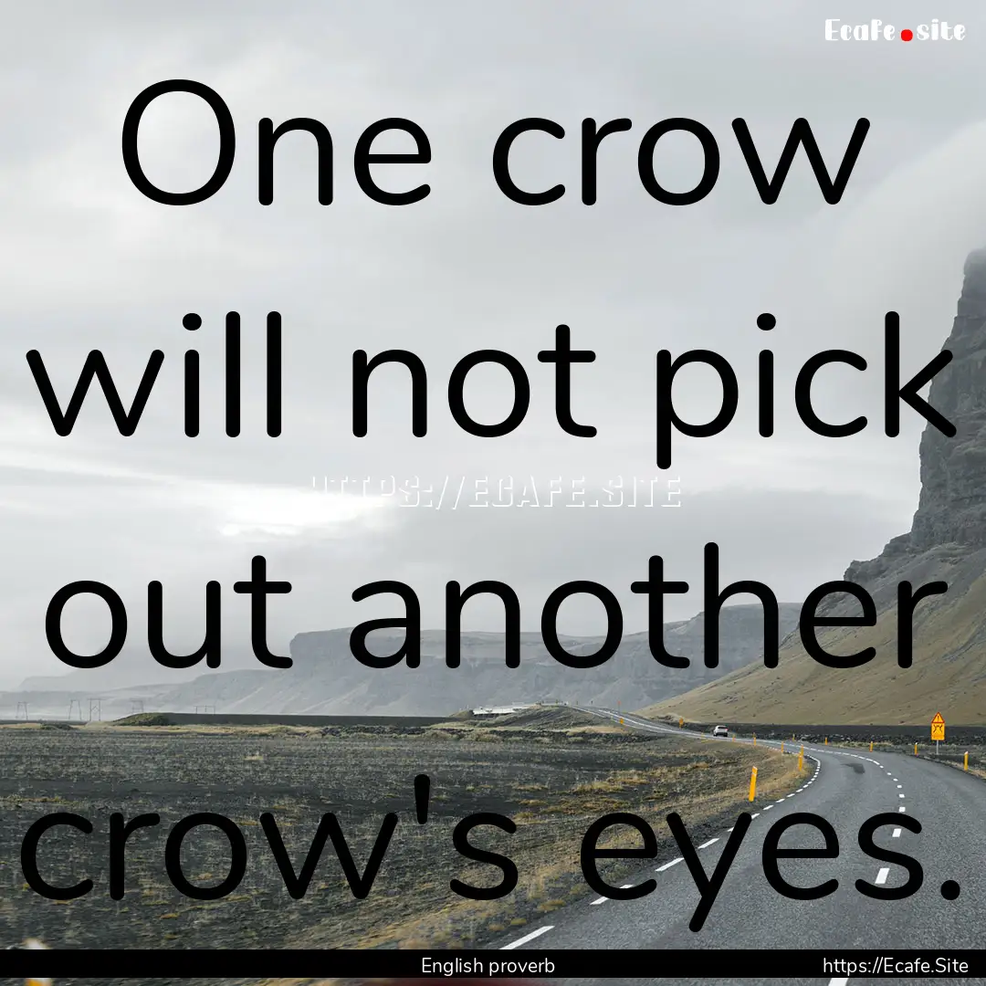 One crow will not pick out another crow's.... : Quote by English proverb