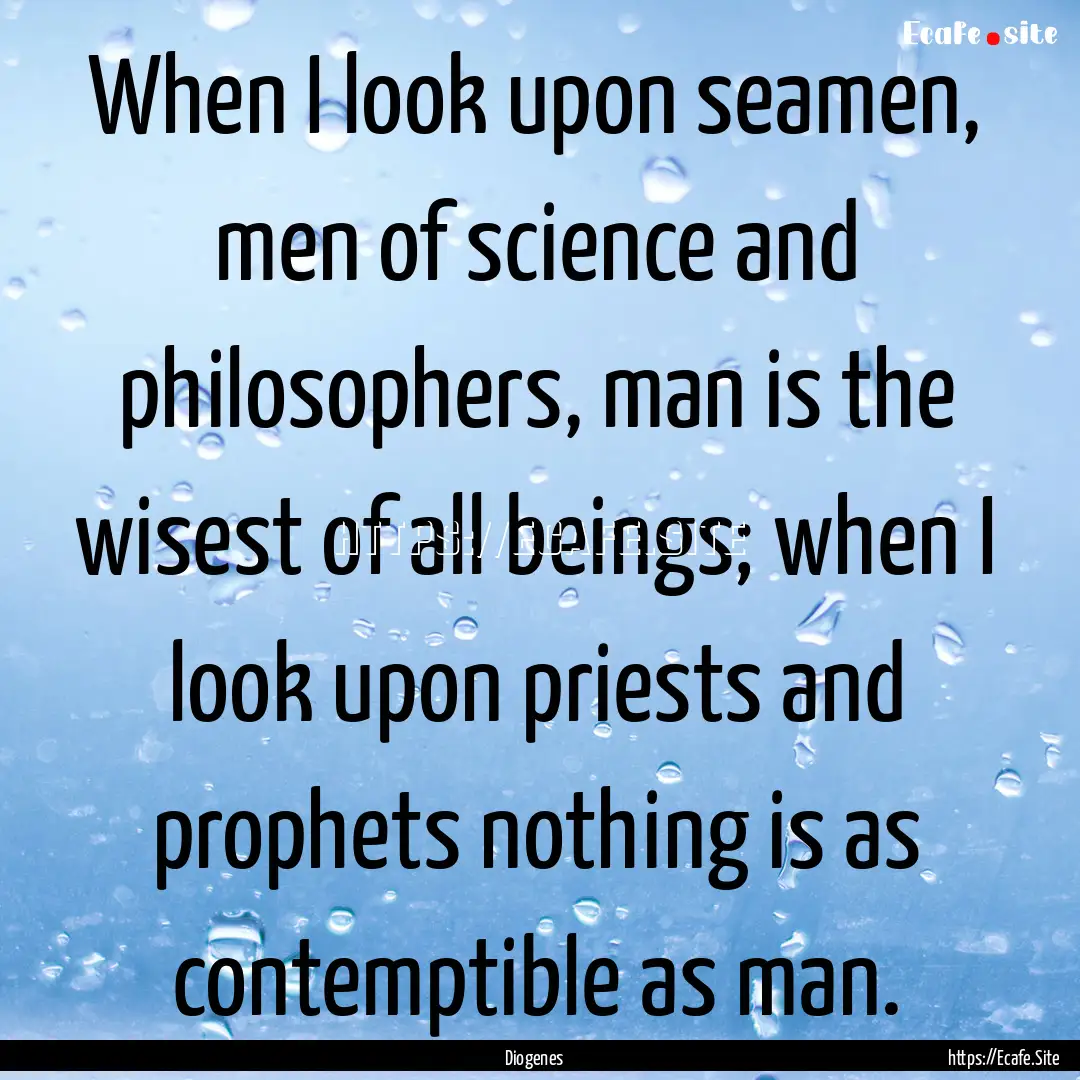 When I look upon seamen, men of science and.... : Quote by Diogenes