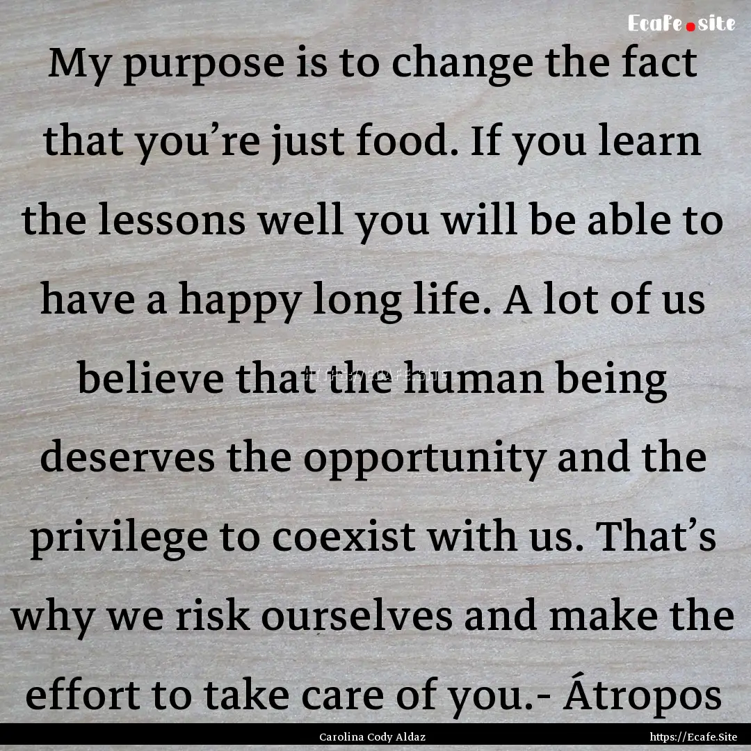 My purpose is to change the fact that you’re.... : Quote by Carolina Cody Aldaz