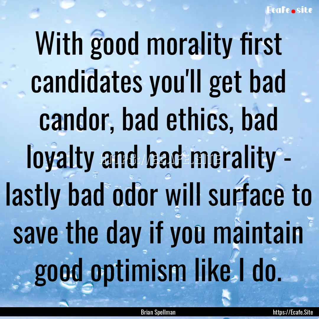 With good morality first candidates you'll.... : Quote by Brian Spellman