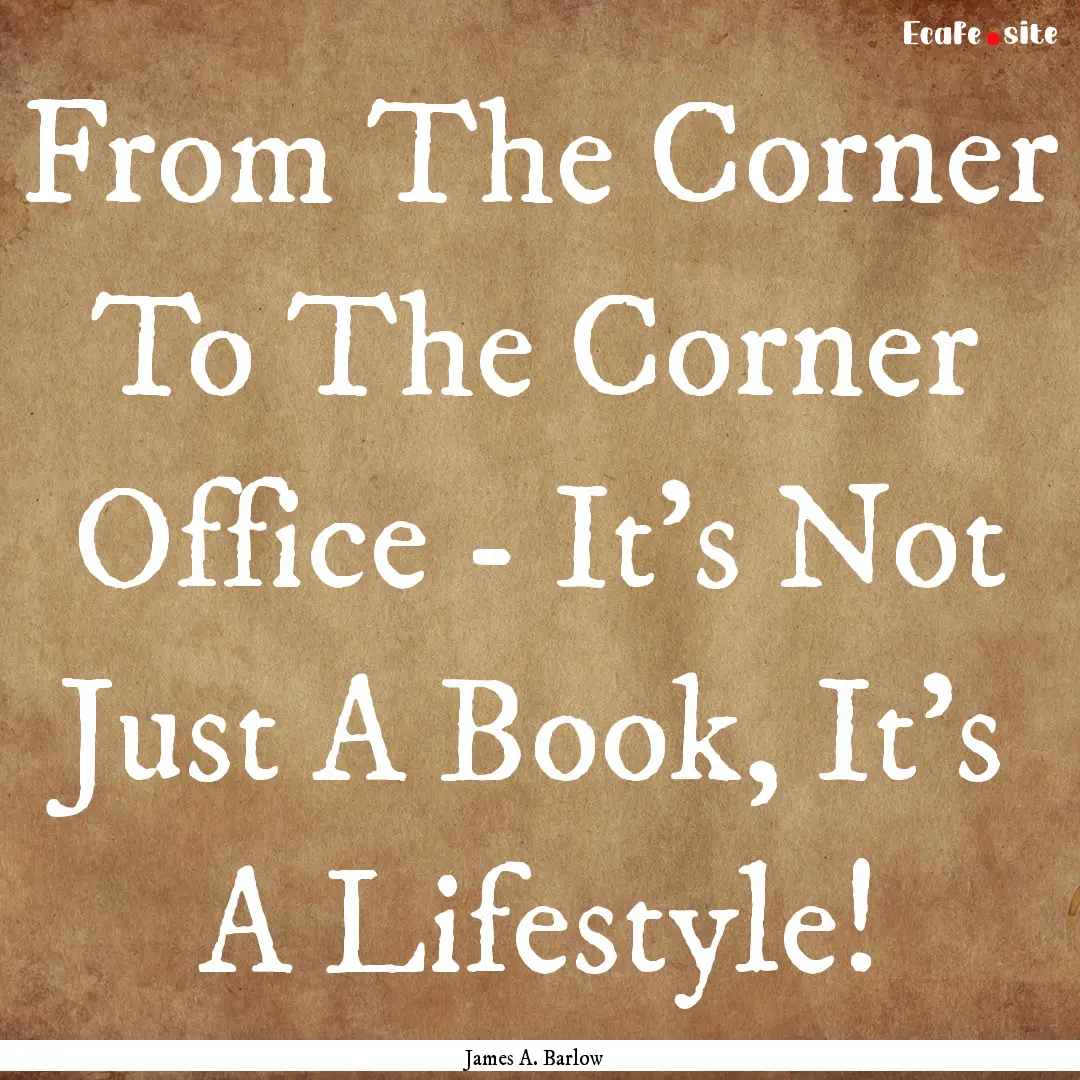 From The Corner To The Corner Office - It's.... : Quote by James A. Barlow