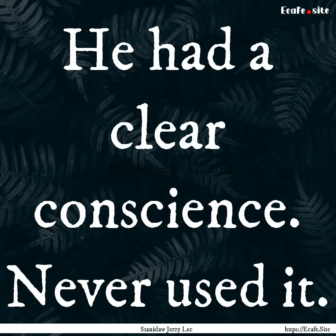 He had a clear conscience. Never used it..... : Quote by Stanisław Jerzy Lec