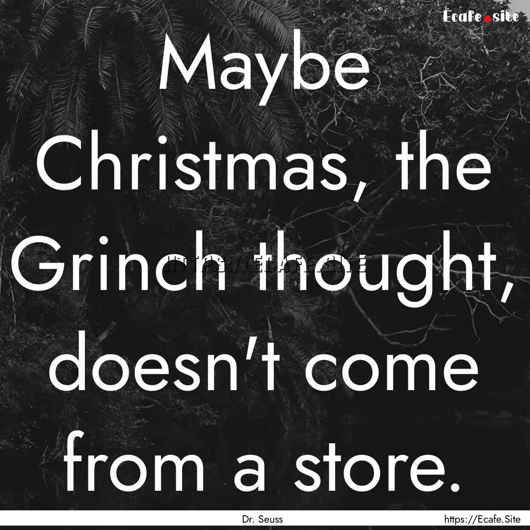 Maybe Christmas, the Grinch thought, doesn't.... : Quote by Dr. Seuss