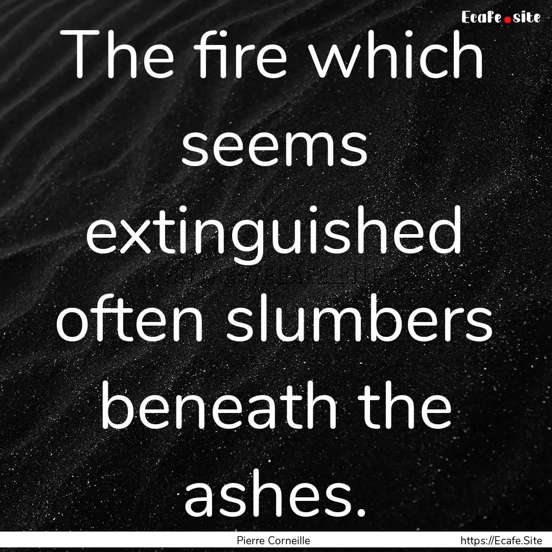 The fire which seems extinguished often slumbers.... : Quote by Pierre Corneille