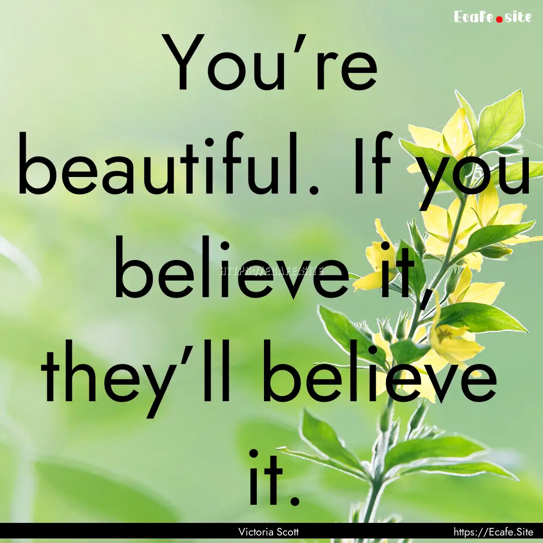 You’re beautiful. If you believe it, they’ll.... : Quote by Victoria Scott