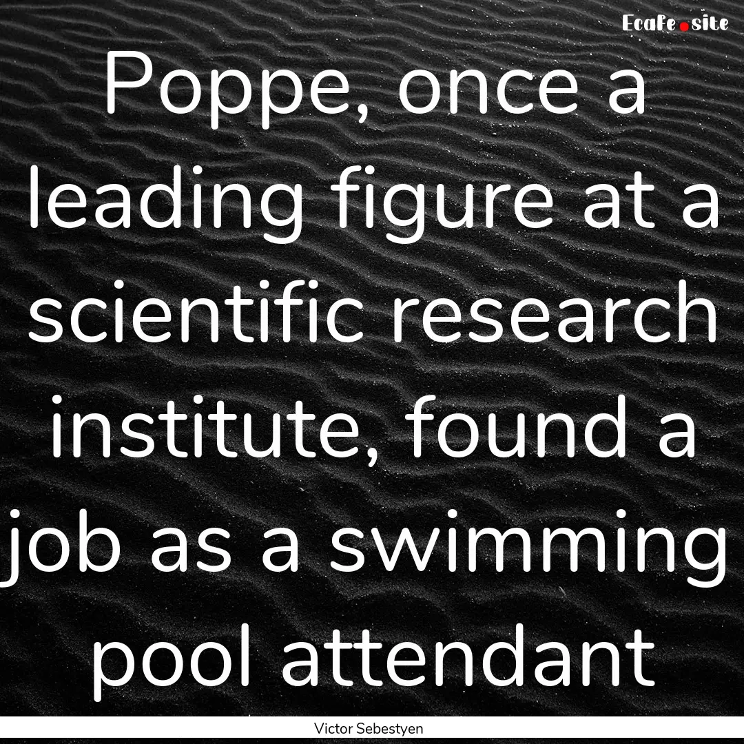 Poppe, once a leading figure at a scientific.... : Quote by Victor Sebestyen