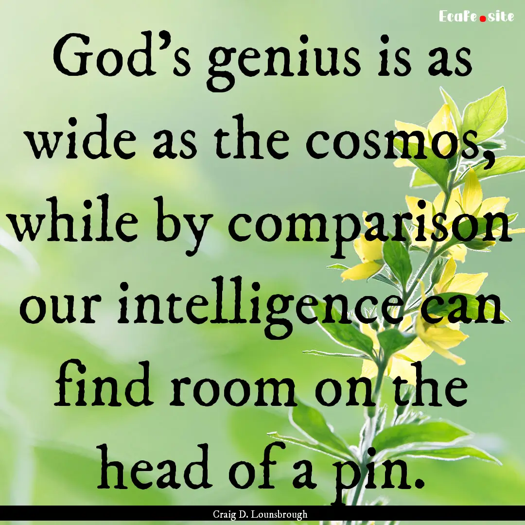 God’s genius is as wide as the cosmos,.... : Quote by Craig D. Lounsbrough