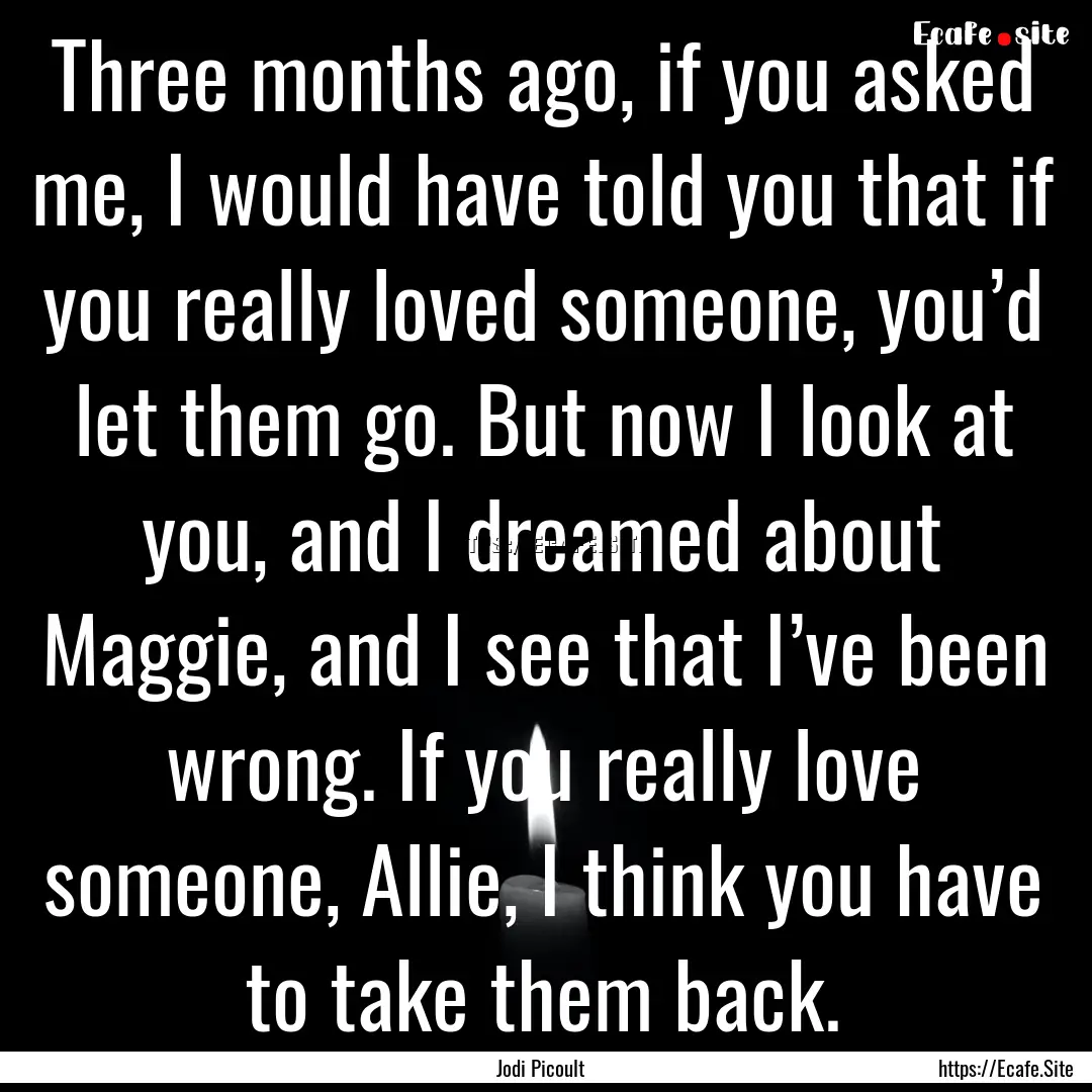 Three months ago, if you asked me, I would.... : Quote by Jodi Picoult