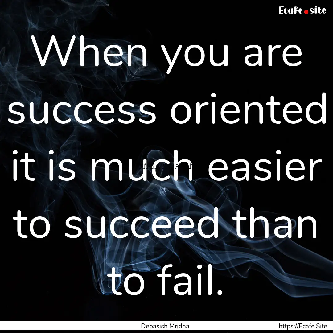 When you are success oriented it is much.... : Quote by Debasish Mridha