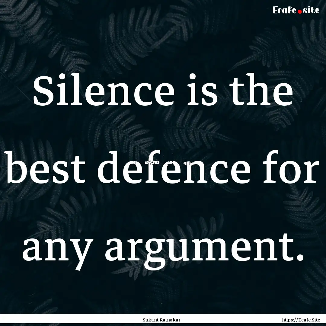 Silence is the best defence for any argument..... : Quote by Sukant Ratnakar