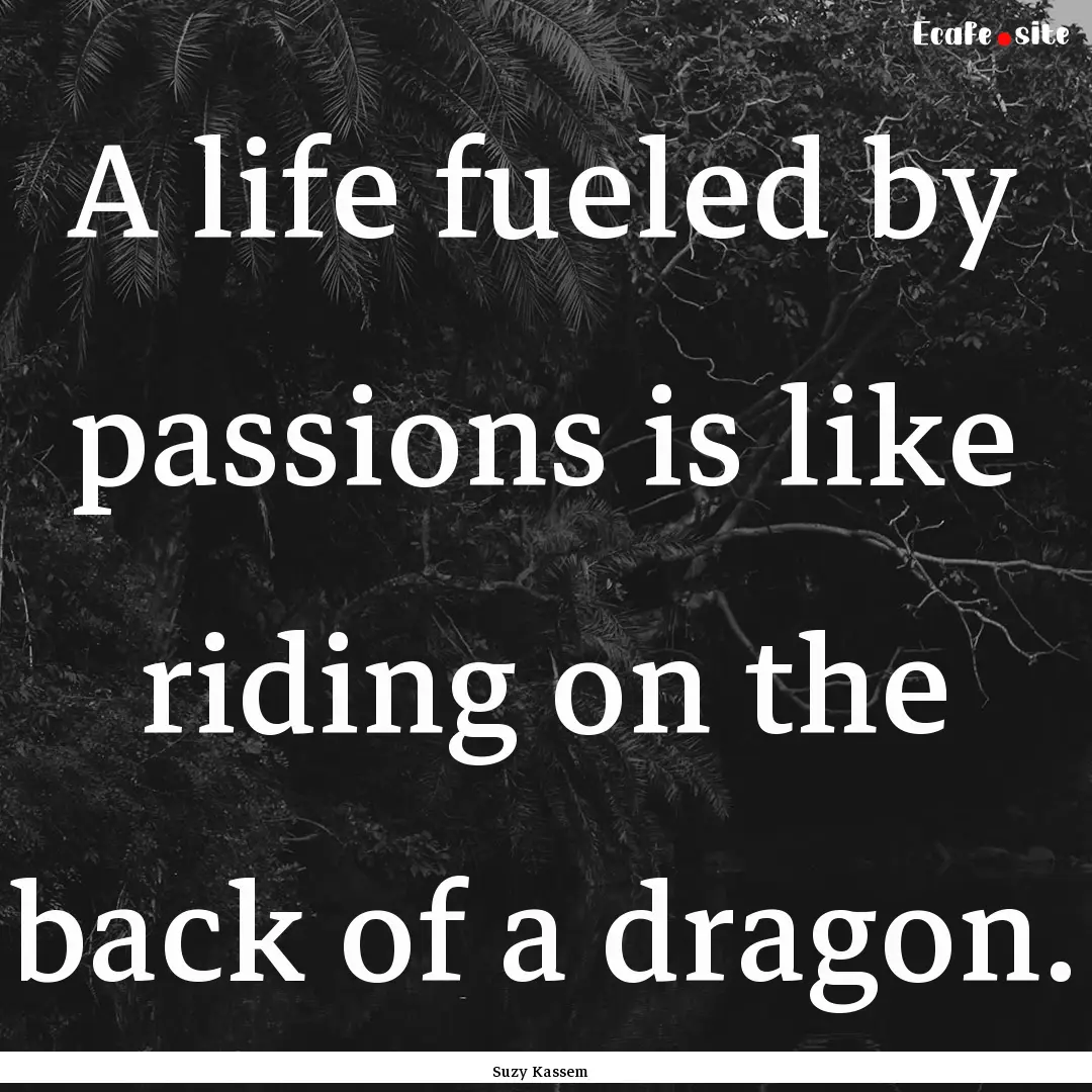 A life fueled by passions is like riding.... : Quote by Suzy Kassem