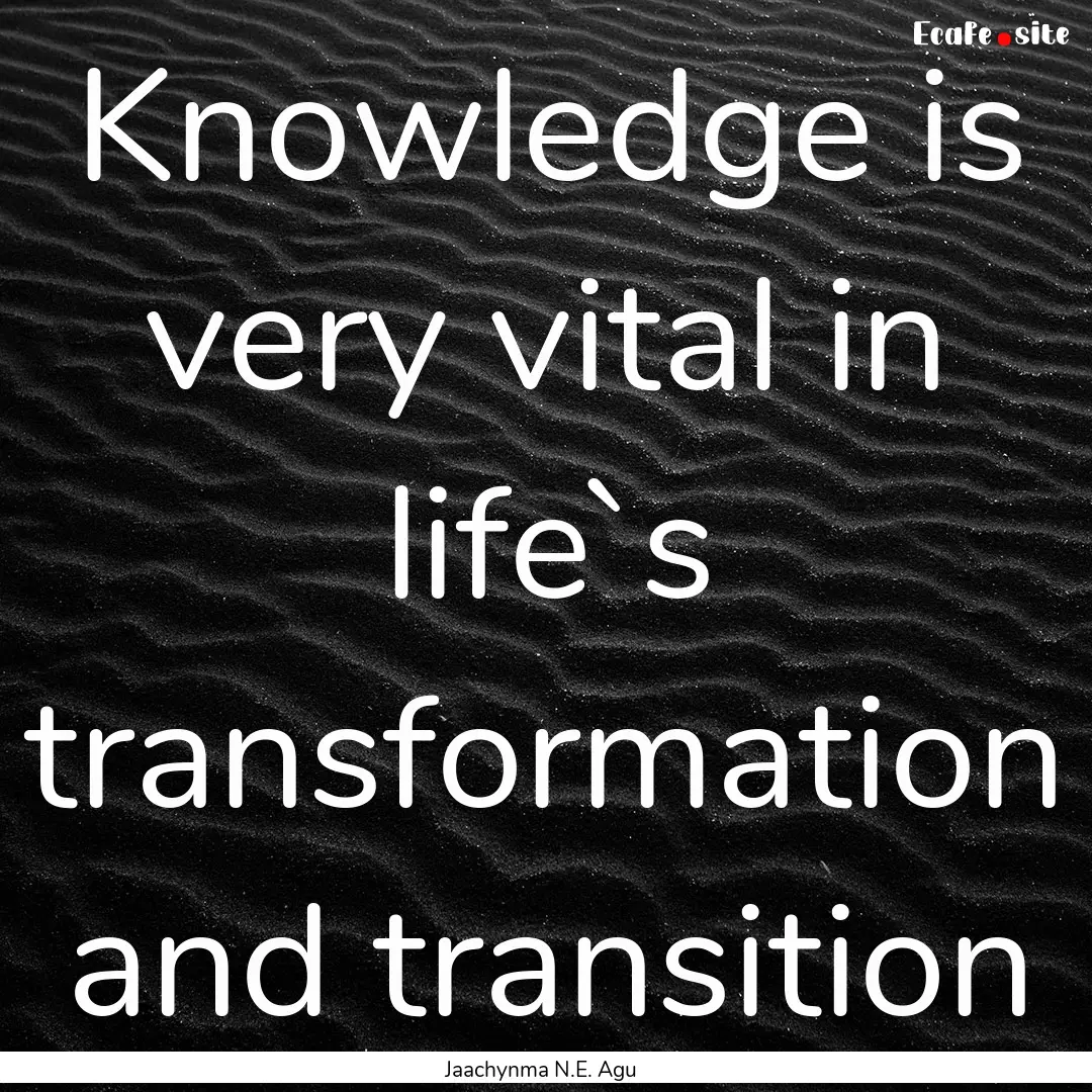 Knowledge is very vital in life`s transformation.... : Quote by Jaachynma N.E. Agu