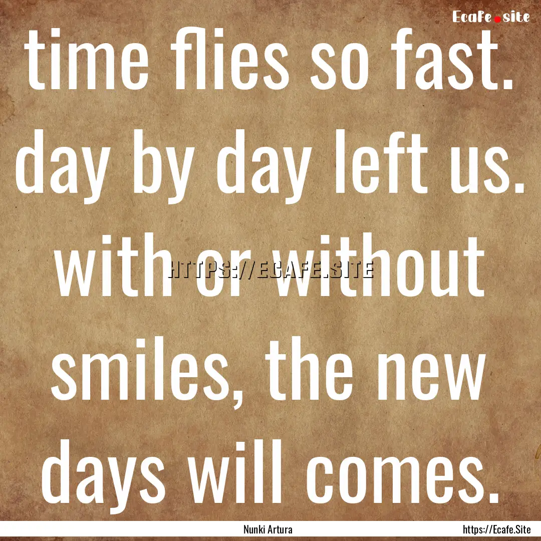 time flies so fast. day by day left us. with.... : Quote by Nunki Artura