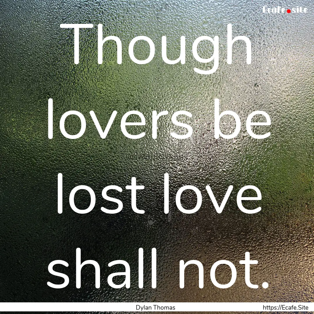 Though lovers be lost love shall not. : Quote by Dylan Thomas