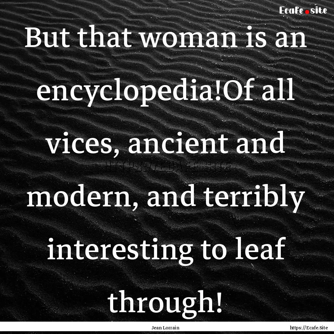 But that woman is an encyclopedia!Of all.... : Quote by Jean Lorrain