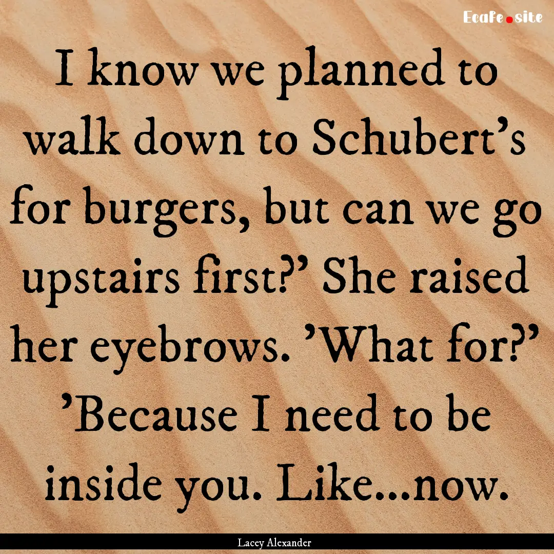 I know we planned to walk down to Schubert's.... : Quote by Lacey Alexander