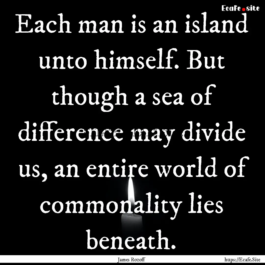 Each man is an island unto himself. But though.... : Quote by James Rozoff