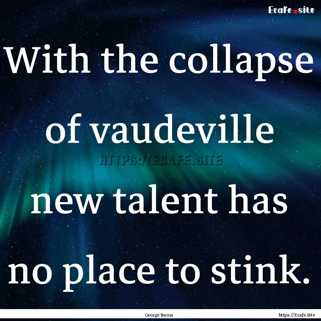 With the collapse of vaudeville new talent.... : Quote by George Burns