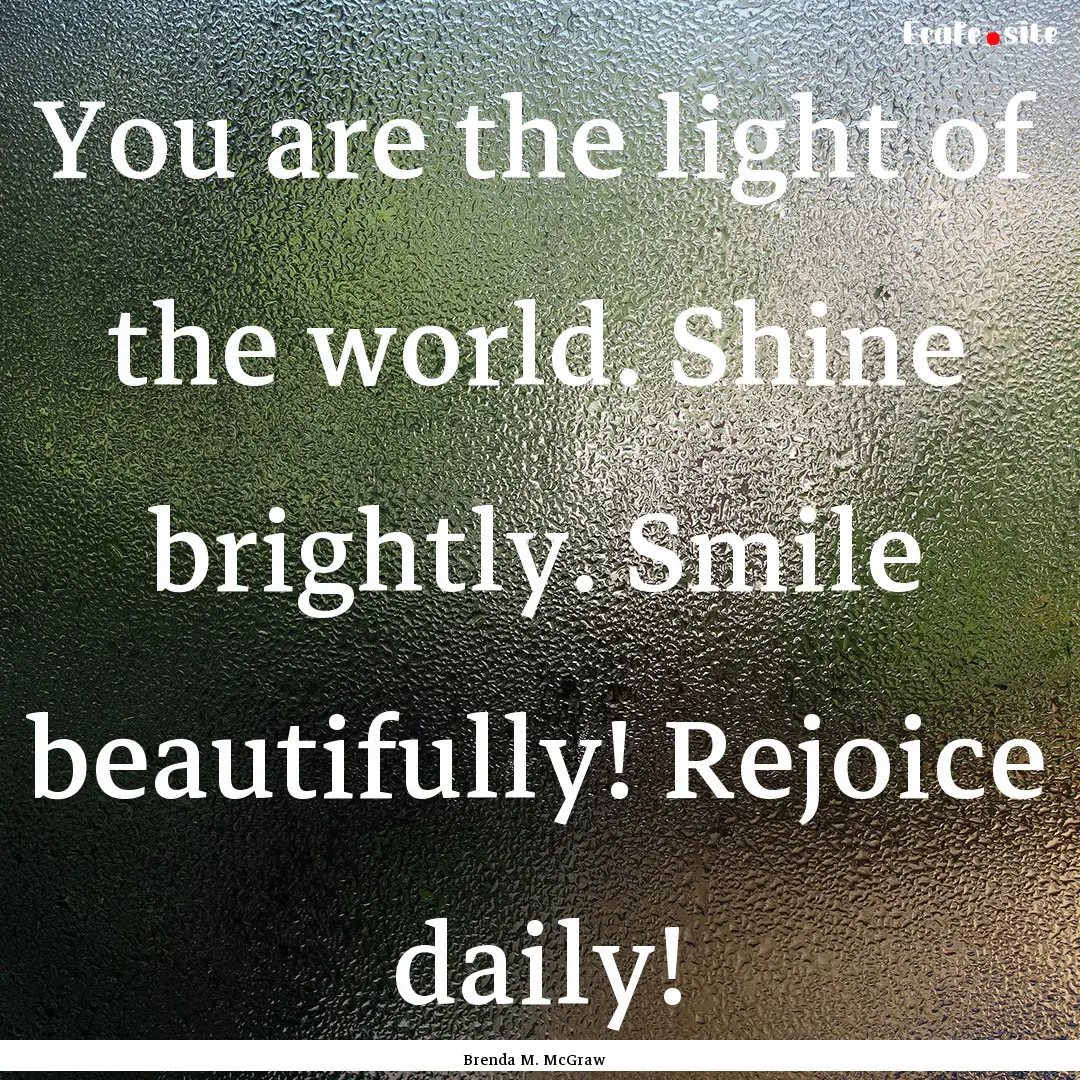 You are the light of the world. Shine brightly..... : Quote by Brenda M. McGraw