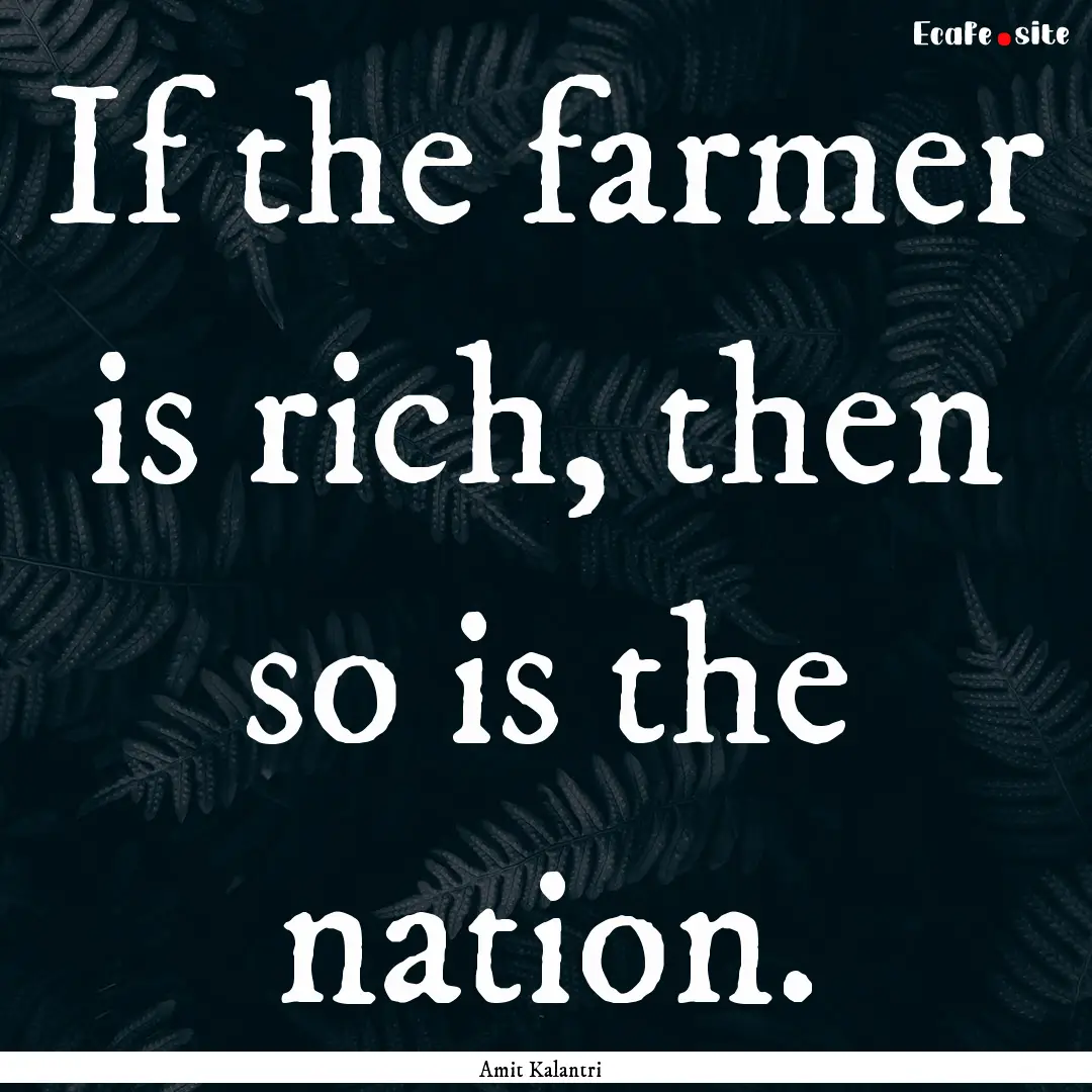 If the farmer is rich, then so is the nation..... : Quote by Amit Kalantri