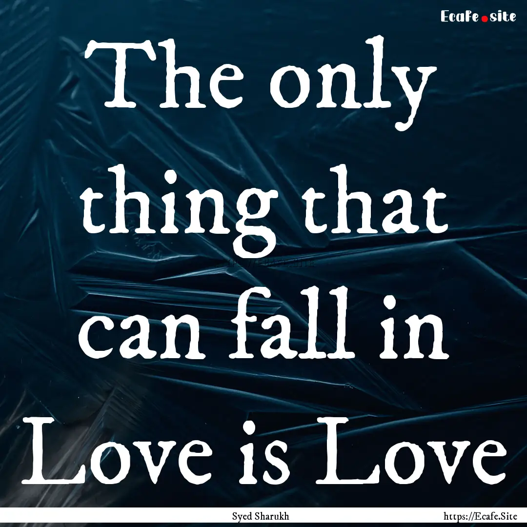 The only thing that can fall in Love is Love.... : Quote by Syed Sharukh