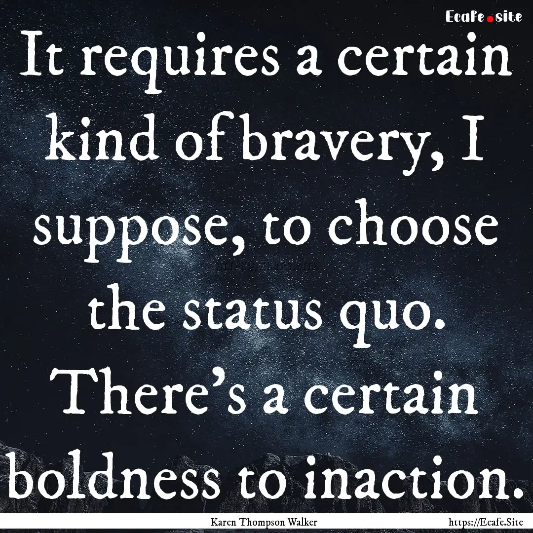 It requires a certain kind of bravery, I.... : Quote by Karen Thompson Walker