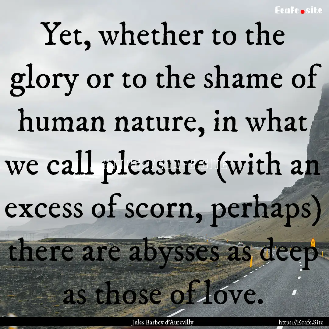 Yet, whether to the glory or to the shame.... : Quote by Jules Barbey d'Aurevilly