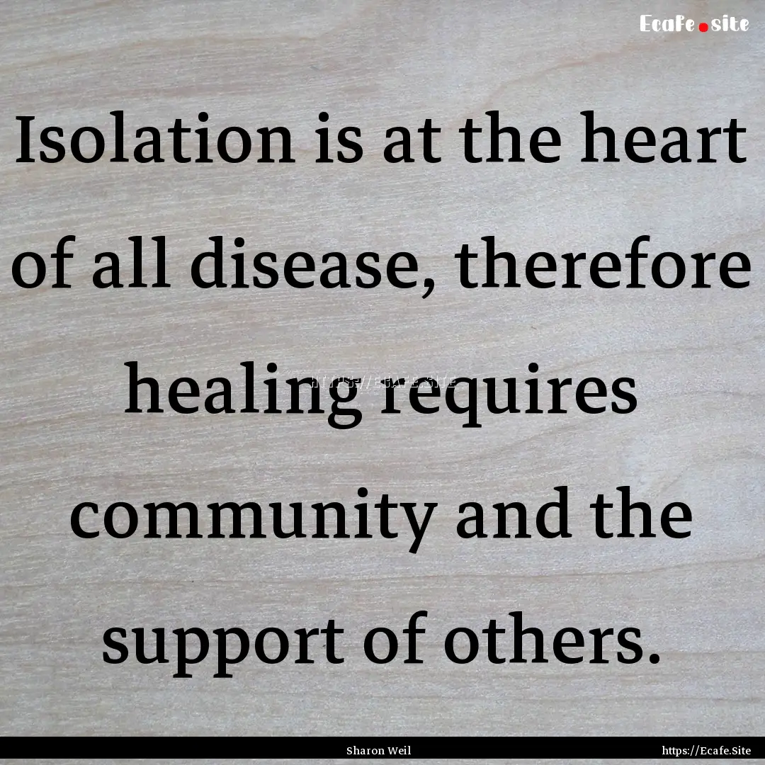 Isolation is at the heart of all disease,.... : Quote by Sharon Weil