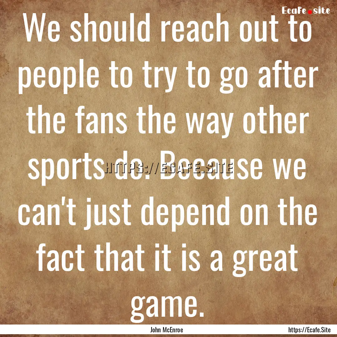 We should reach out to people to try to go.... : Quote by John McEnroe