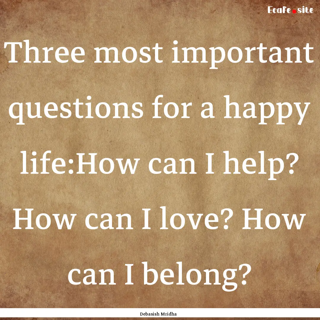 Three most important questions for a happy.... : Quote by Debasish Mridha