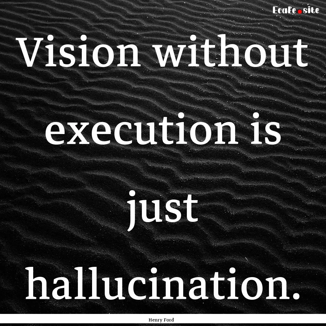 Vision without execution is just hallucination..... : Quote by Henry Ford